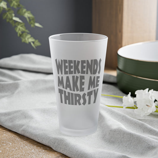 Weekends Make Me Thirsty - Frosted Pint Glass, 16oz