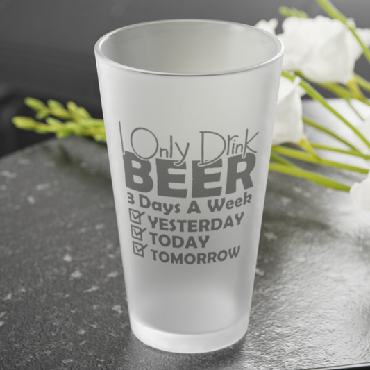 I Only Drink Beer 3 Days A Week - Frosted Pint Glass, 16oz