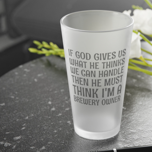 God Must Think I'm A Brewery Owner - Frosted Pint Glass, 16oz