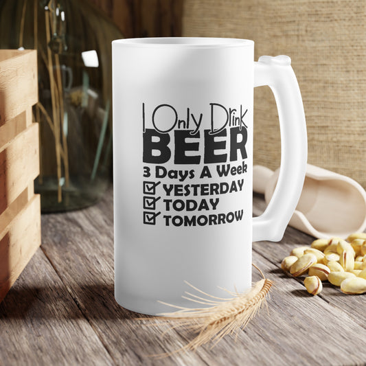 I Only Drink Beer 3 Days A Week...  - Frosted Glass Beer Mug