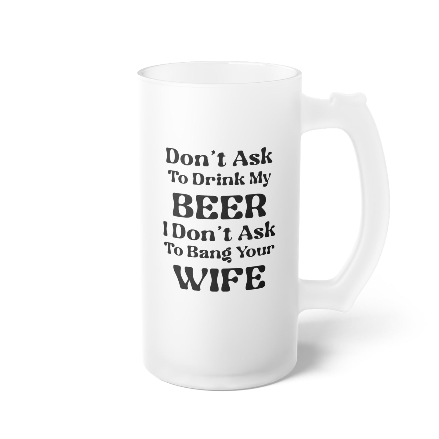 Don't Ask To Drink My Beer - Frosted Glass Beer Mug