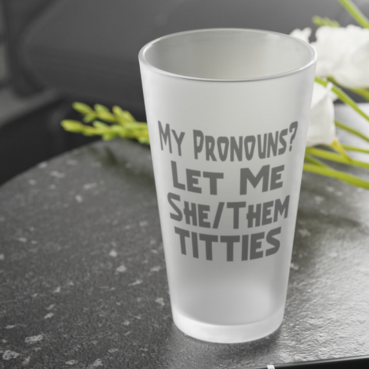 My Pronouns? Let Me She/Them Titties - Frosted Pint Glass, 16oz