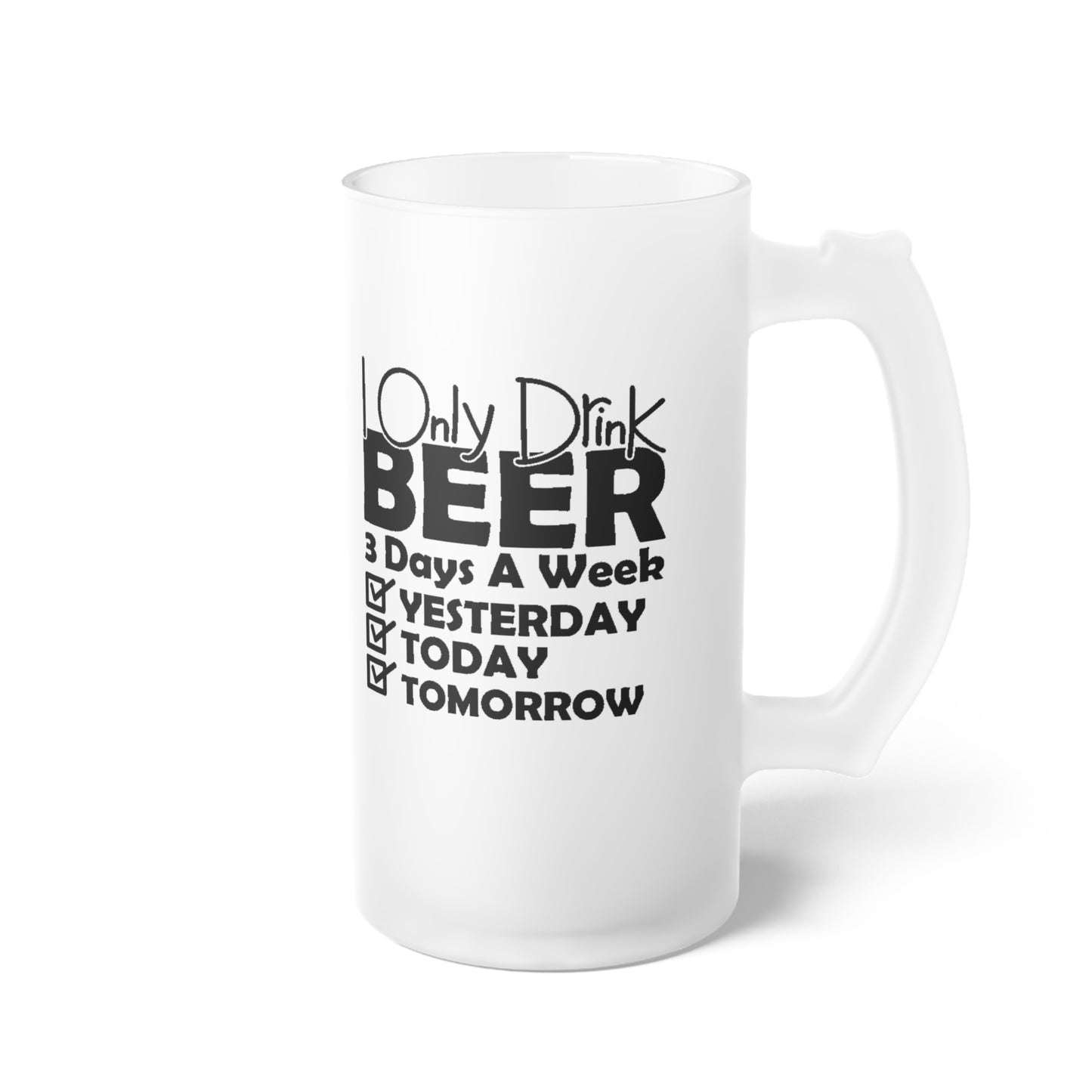 I Only Drink Beer 3 Days A Week...  - Frosted Glass Beer Mug