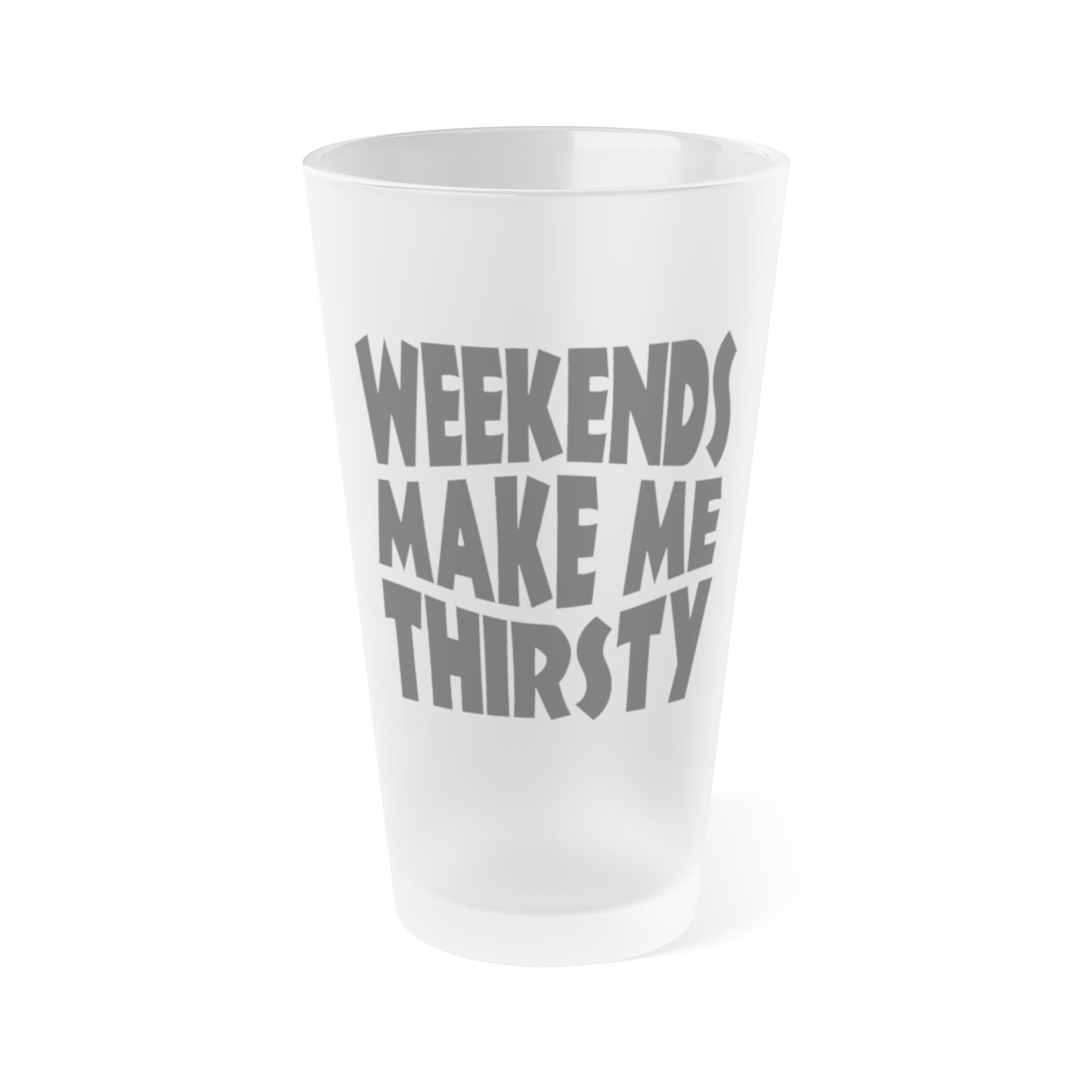 Weekends Make Me Thirsty - Frosted Pint Glass, 16oz