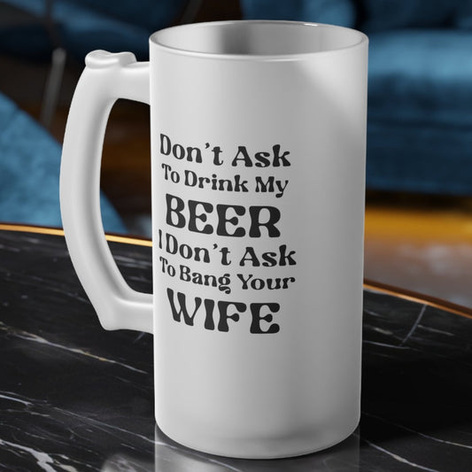 Don't Ask To Drink My Beer - Frosted Glass Beer Mug