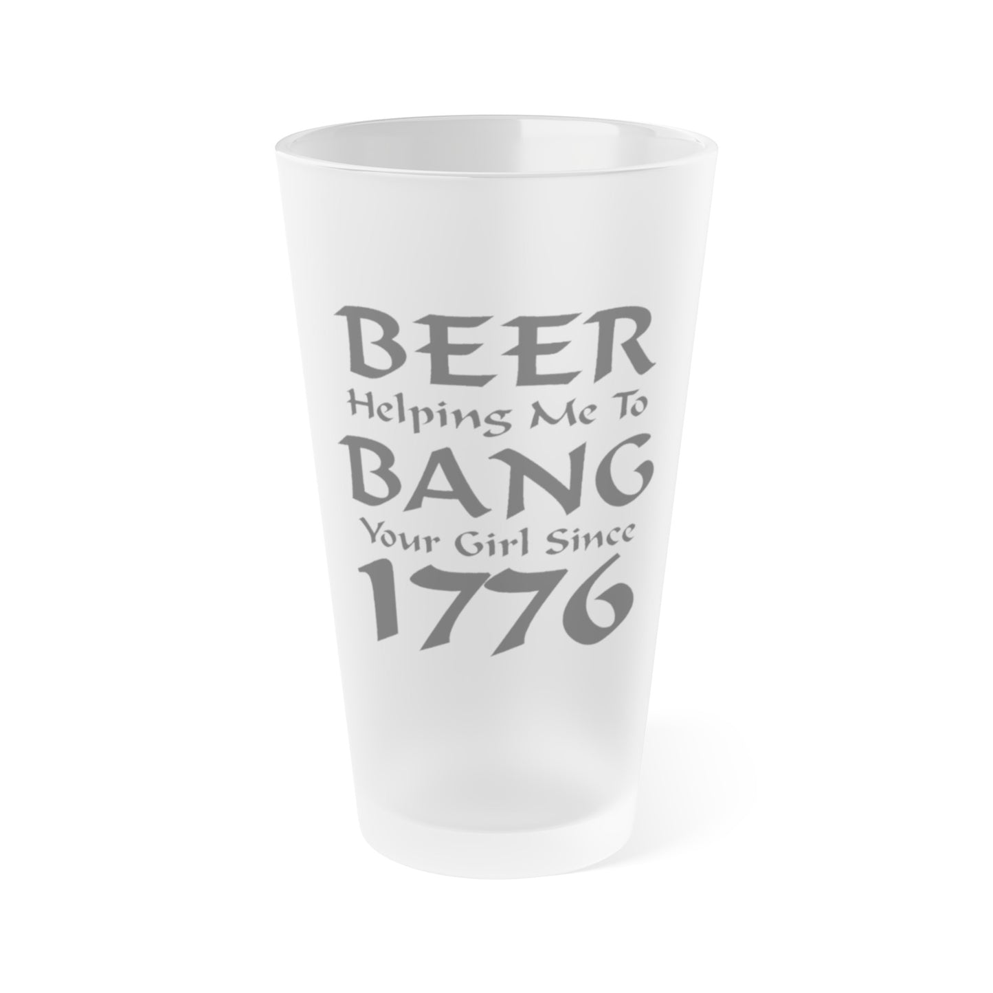 BEER Helping Me To Bang Your Girl Since 1776 - Frosted Pint Glass, 16oz