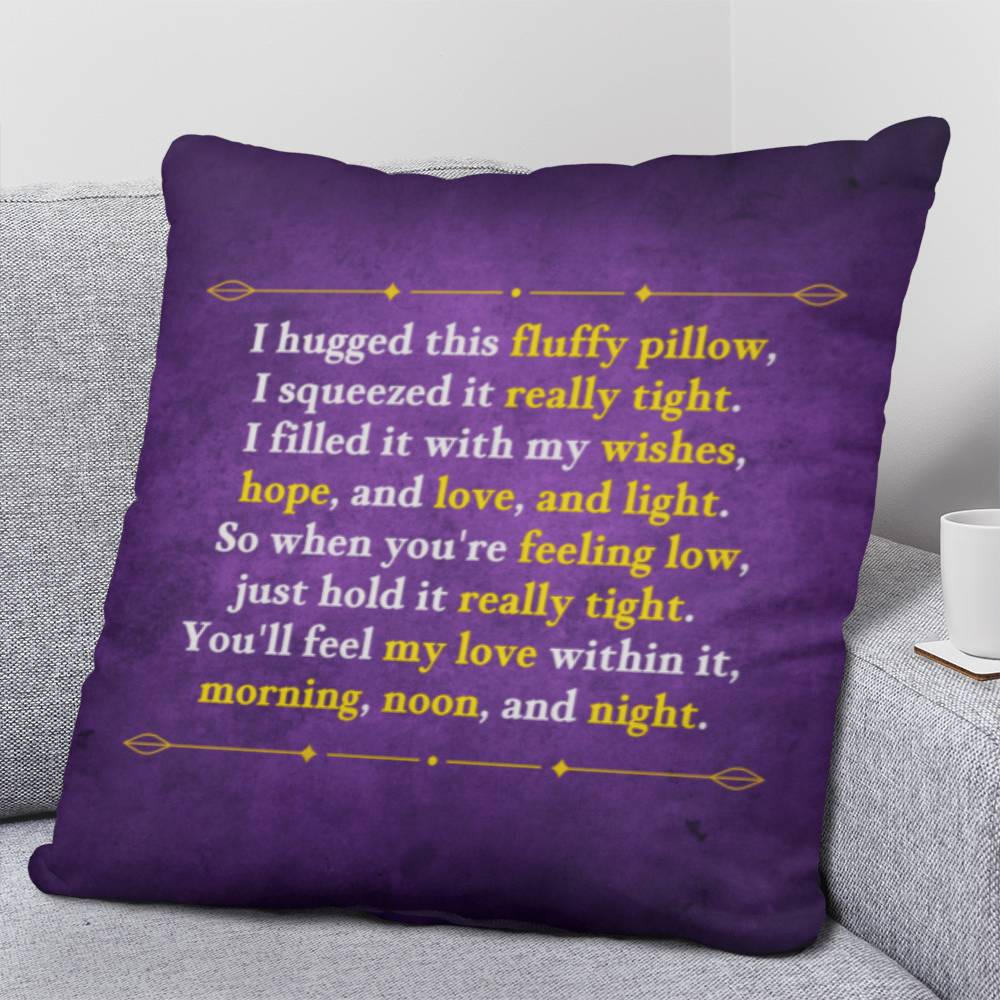 I hugged this fluffy pillow, I squeezed it really tight. So when you're feeling low, just hold it really tight. - Classic Custom Pillow